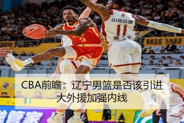 CBA前瞻：辽宁男篮是否该引进大外援加强内线